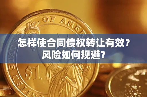 武汉怎样使合同债权转让有效？风险如何规避？