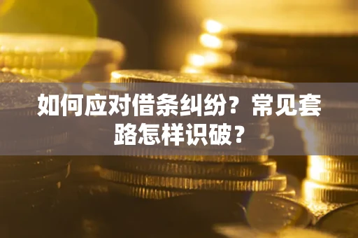 武汉如何应对借条纠纷？常见套路怎样识破？