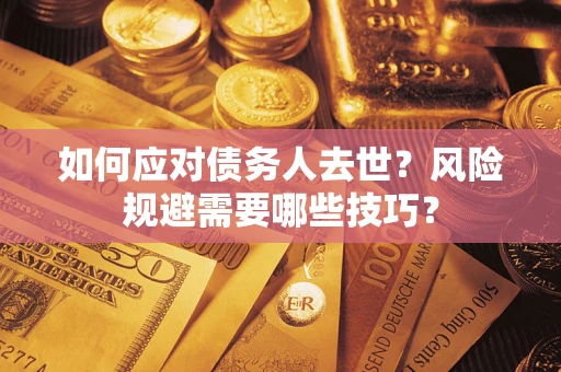 武汉如何应对债务人去世？风险规避需要哪些技巧？