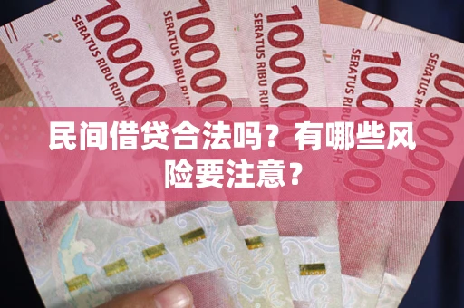 武汉民间借贷合法吗？有哪些风险要注意？