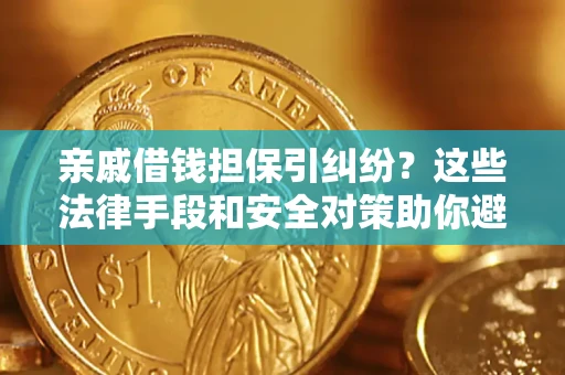 武汉亲戚借钱担保引纠纷？这些法律手段和安全对策助你避坑