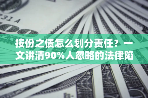 武汉按份之债怎么划分责任？一文讲清90%人忽略的法律陷阱