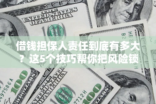 武汉借钱担保人责任到底有多大？这5个技巧帮你把风险锁进保险箱