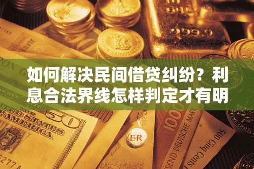 武汉如何解决民间借贷纠纷？利息合法界线怎样判定才有明确说法？
