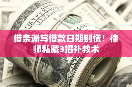 武汉借条漏写借款日期别慌！律师私藏3招补救术