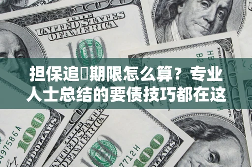 武汉担保追償期限怎么算？专业人士总结的要债技巧都在这里了