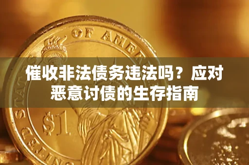武汉催收非法债务违法吗？应对恶意讨债的生存指南