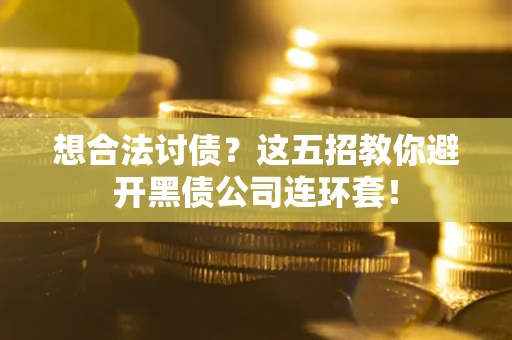 武汉想合法讨债？这五招教你避开黑债公司连环套！
