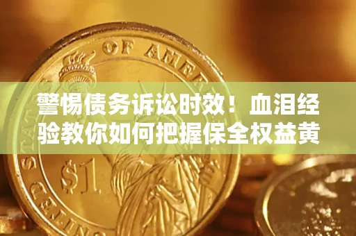 武汉警惕债务诉讼时效！血泪经验教你如何把握保全权益黄金期