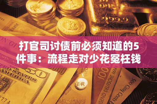 武汉打官司讨债前必须知道的5件事：流程走对少花冤枉钱