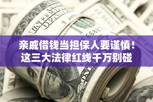 武汉亲戚借钱当担保人要谨慎！这三大法律红线千万别碰