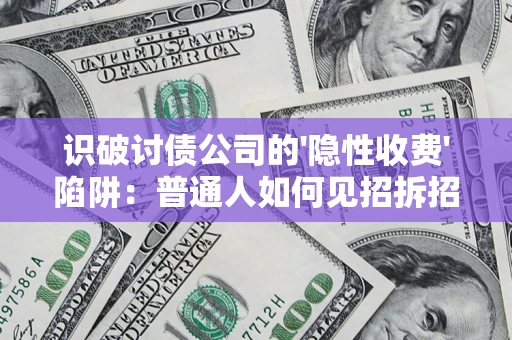 武汉识破讨债公司的'隐性收费'陷阱：普通人如何见招拆招？