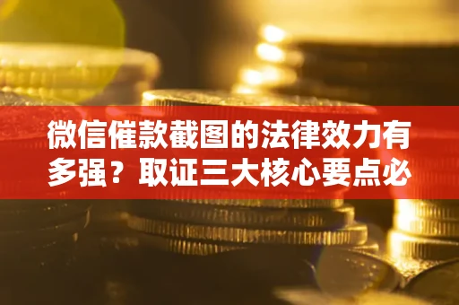武汉微信催款截图的法律效力有多强？取证三大核心要点必须知道！