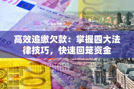 武汉高效追缴欠款：掌握四大法律技巧，快速回笼资金