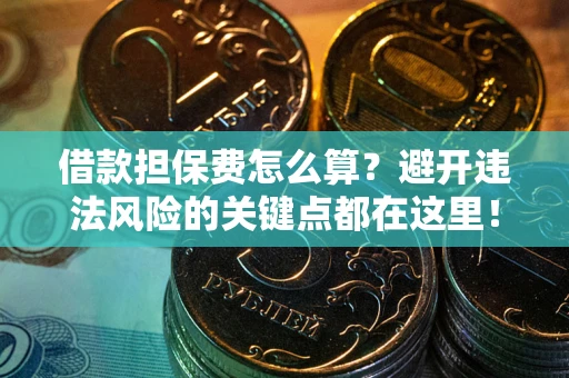 武汉借款担保费怎么算？避开违法风险的关键点都在这里！