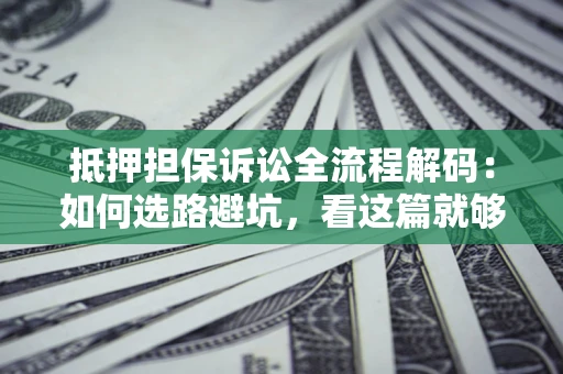 武汉抵押担保诉讼全流程解码：如何选路避坑，看这篇就够了