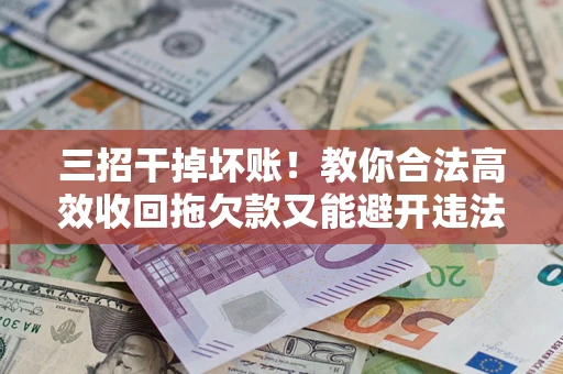 武汉三招干掉坏账！教你合法高效收回拖欠款又能避开违法雷区