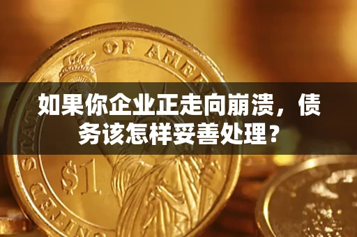 武汉如果你企业正走向崩溃，债务该怎样妥善处理？