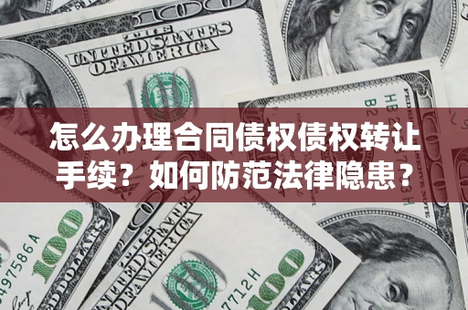 武汉怎么办理合同债权债权转让手续？如何防范法律隐患？