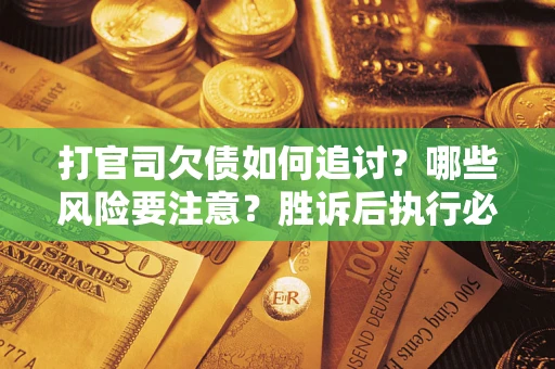 武汉打官司欠债如何追讨？哪些风险要注意？胜诉后执行必看！