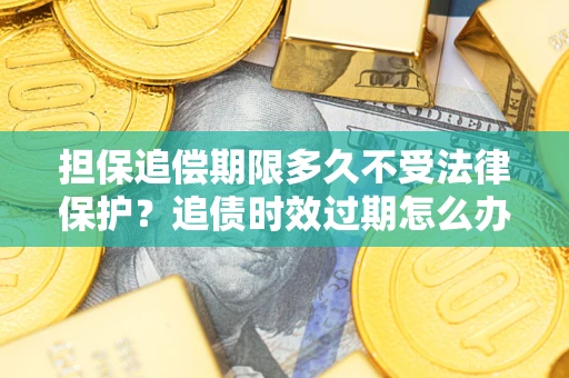 武汉担保追偿期限多久不受法律保护？追债时效过期怎么办？