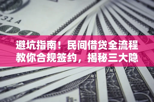 武汉避坑指南！民间借贷全流程教你合规签约，揭秘三大隐形陷阱