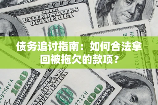 武汉债务追讨指南：如何合法拿回被拖欠的款项？