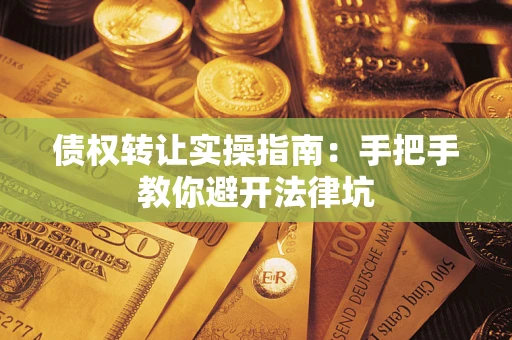 武汉债权转让实操指南：手把手教你避开法律坑