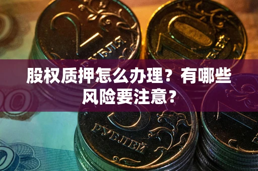 武汉股权质押怎么办理？有哪些风险要注意？