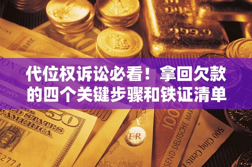 武汉代位权诉讼必看!拿回欠款的四个关键步骤和铁证清单 武汉代位权诉讼必看!拿回欠款的四个关键步骤和铁证清单