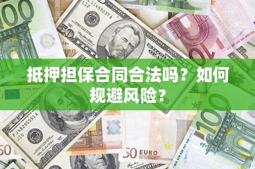 武汉抵押担保合同合法吗？如何规避风险？