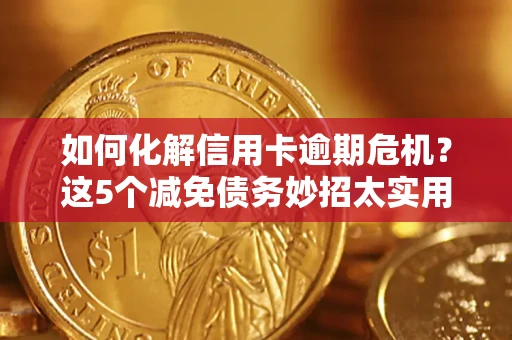 武汉如何化解信用卡逾期危机？这5个减免债务妙招太实用