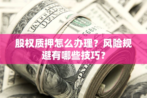 武汉股权质押怎么办理？风险规避有哪些技巧？