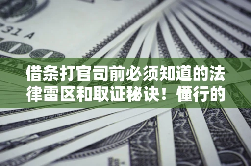 武汉借条打官司前必须知道的法律雷区和取证秘诀！懂行的人已经留好这些证据