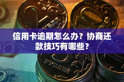 武汉信用卡逾期怎么办？协商还款技巧有哪些？
