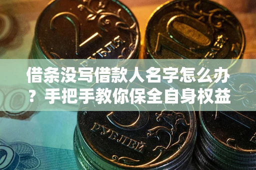 武汉借条没写借款人名字怎么办？手把手教你保全自身权益