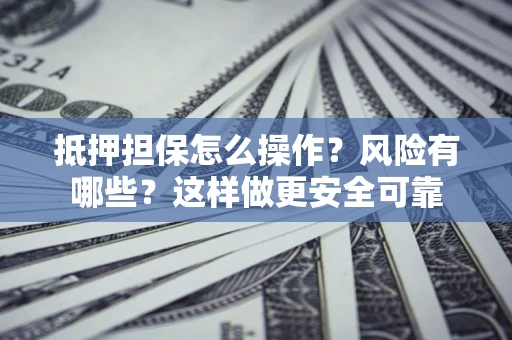 武汉抵押担保怎么操作？风险有哪些？这样做更安全可靠