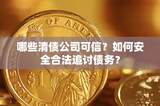 武汉哪些清债公司可信？如何安全合法追讨债务？