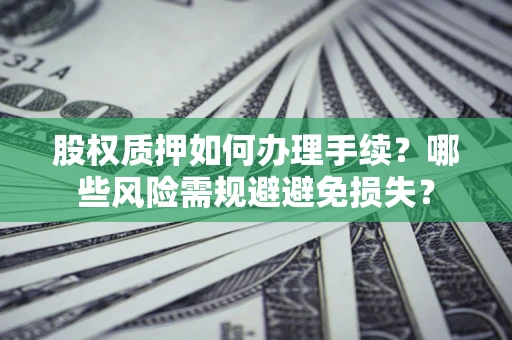 武汉股权质押如何办理手续？哪些风险需规避避免损失？