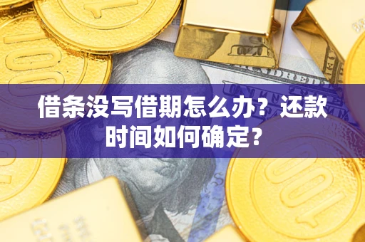 武汉借条没写借期怎么办？还款时间如何确定？