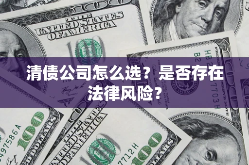 武汉清债公司怎么选？是否存在法律风险？