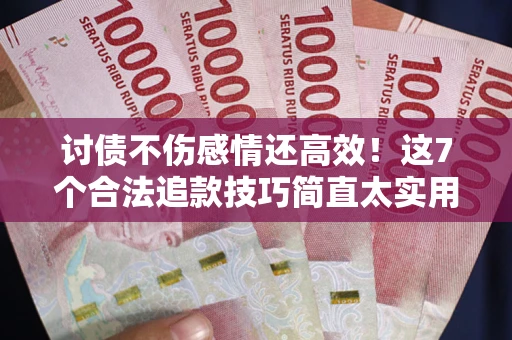 武汉讨债不伤感情还高效！这7个合法追款技巧简直太实用