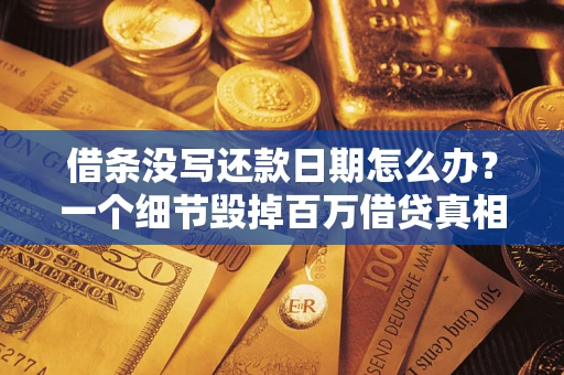 武汉借条没写还款日期怎么办？一个细节毁掉百万借贷真相