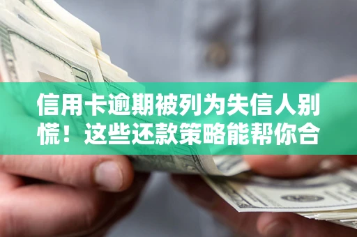 武汉信用卡逾期被列为失信人别慌！这些还款策略能帮你合法止损