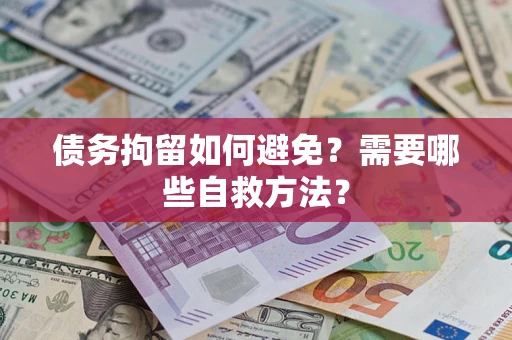 武汉债务拘留如何避免？需要哪些自救方法？