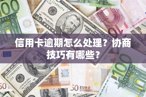 武汉信用卡逾期怎么处理？协商技巧有哪些？