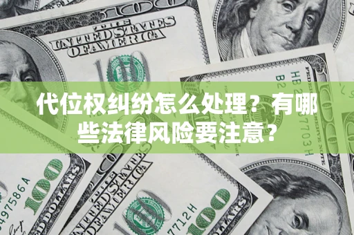 武汉代位权纠纷怎么处理？有哪些法律风险要注意？