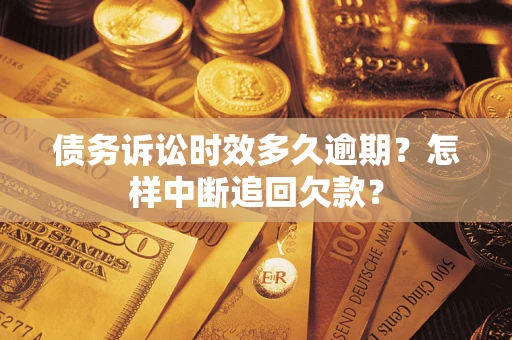 武汉债务诉讼时效多久逾期？怎样中断追回欠款？