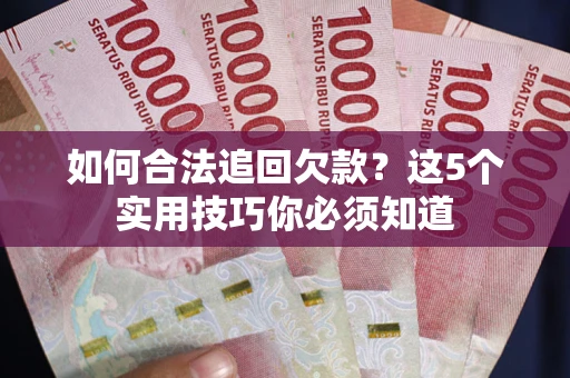武汉如何合法追回欠款？这5个实用技巧你必须知道