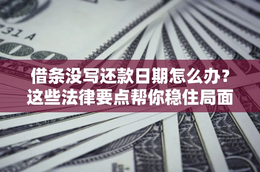 武汉借条没写还款日期怎么办？这些法律要点帮你稳住局面
